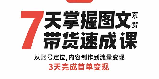 7天掌握图文带货速成课：从账号定位,内容制作到流量变现,3天完成首单变现-清风