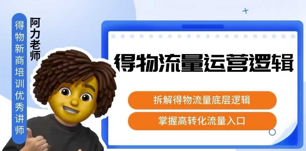 得物流量运营逻辑，​拆解得物流量底层逻辑，掌握高转化入口-清风
