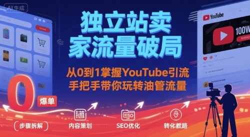 独立站卖家流量破局：从0到1掌握YouTube引流，手把手带你玩转油管流量-清风