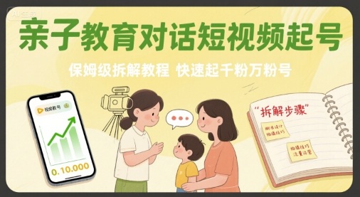 亲子教育对话短视频起号，保姆级拆解教程，快速起千粉万粉号-清风