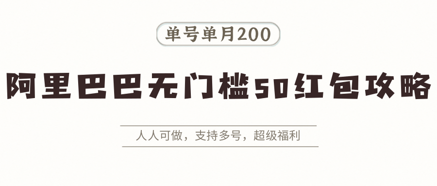 阿里巴巴无门槛50红包攻略，单号单月200。人人可做，支持多号，超级福利-清风