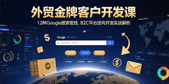 外贸金牌客户开发课，12种Google搜索密技，B2C平台逆向开发实战解析-清风