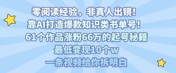 靠AI打造爆款知识类书单号，61个作品涨粉66w的起号秘籍，最低变现10个w，一条视频给你拆明白-清风