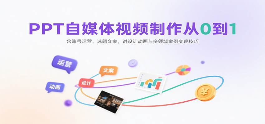 PPT自媒体视频制作从0到1：含账号运营、选题文案，讲设计动画与多领域案例变现技巧-清风