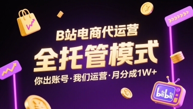B站电商代运营，全托管模式，你出账号，我们来运营，每月分成1W+【揭秘】-清风