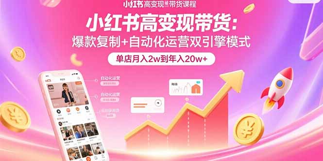 小红书高变现带货：爆款复制+自动化运营双引擎模式  单店月入2w到年入20w+-清风