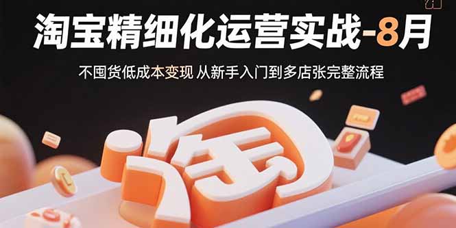 淘宝精细化运营实战-8月：不囤货低成本变现 从新手入门到多店扩张完整流程-清风