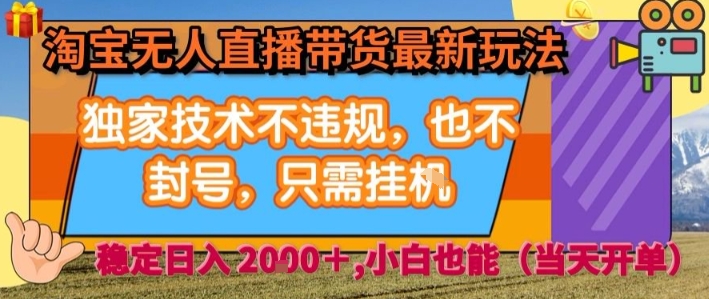 淘宝无人直播带货最新玩法，独家技术不违规，也不封号，全自动运行，只需挂着，  稳定日入2k【揭秘】-清风