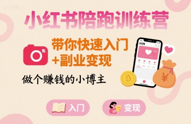 小红书陪跑训练营，带你快速入门+副业变现，做个賺钱的小博主-清风