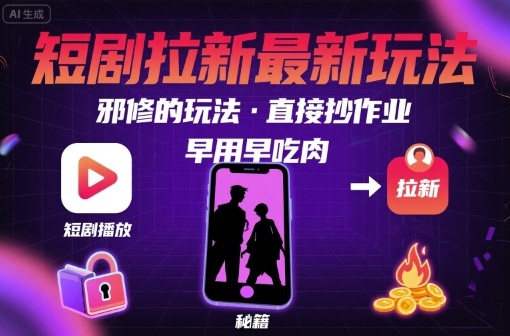 解锁短剧拉新最新玩法，邪修的玩法，直接抄作业，早用早吃肉-清风