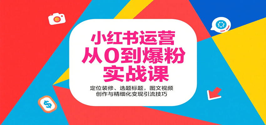 小红书运营从0到爆粉实战课：定位装修、选题标题，图文视频创作与精细化变现引流技巧-清风