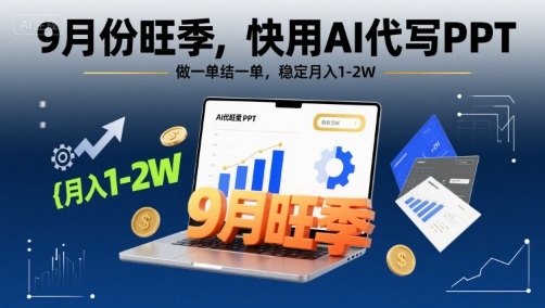 9月份旺季，快用AI代写PPT，做一单结一单，稳定月入1-2W【附AI工具和模板】-清风