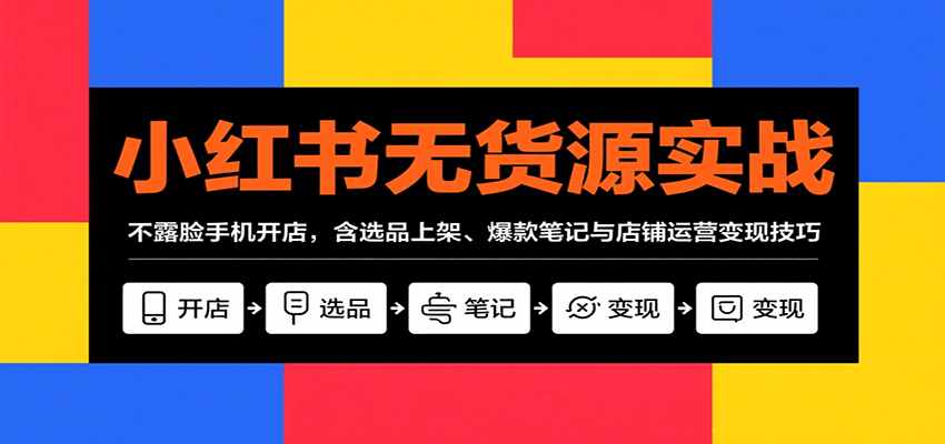 小红书无货源实战，不露脸手机开店，含选品上架、爆款笔记与店铺运营变现技巧-清风