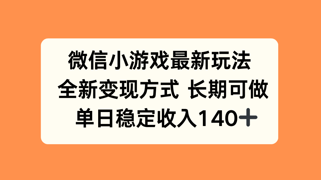 微信小游戏最新玩法，全新变现方式，单日稳定收入140+-清风