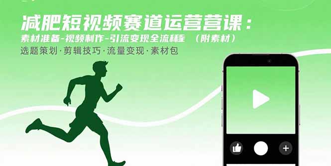减肥短视频赛道运营课：素材准备-视频制作-引流变现全流程 (附素材-清风