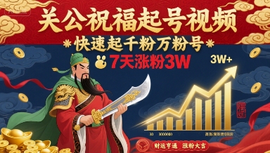 关公祝福起号视频，快速起千粉万粉号，7天涨粉3W-清风