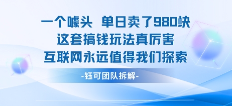 一个噱头单日卖了980米 这套搞钱玩法真厉害 互联网永远值得我们探索-清风