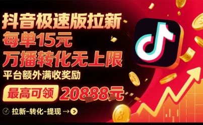 抖音极速版拉新，平台扶持力度大，每单15米，万播转化无上限，平台额外满收奖励-清风