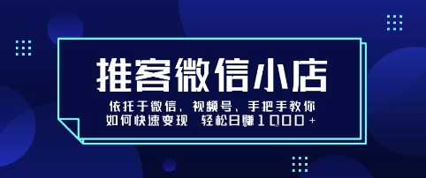 推客微信小店依托于微信、视频号，手把手教你如何快速变现 轻松日入1k+【揭秘】-清风
