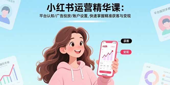 小红书运营精华课：平台认知/广告投放/账户设置,快速掌握精准获客与变现-清风
