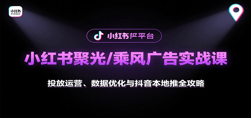 小红书聚光/乘风广告实战课：投放运营、数据优化与抖音本地推全攻略-清风