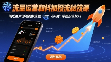 流量运营和抖加投流秘笈课，撬动巨大的短视频流量-清风