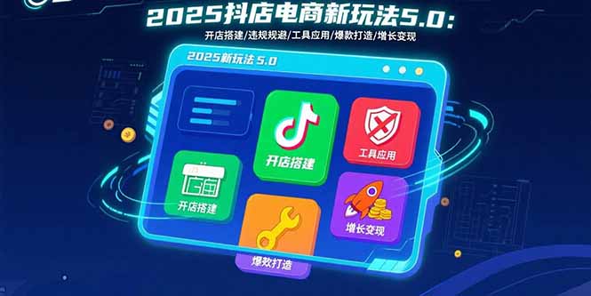 2025抖店电商新玩法5.0：开店搭建/违规规避/工具应用,快速掌握基础运营…-清风