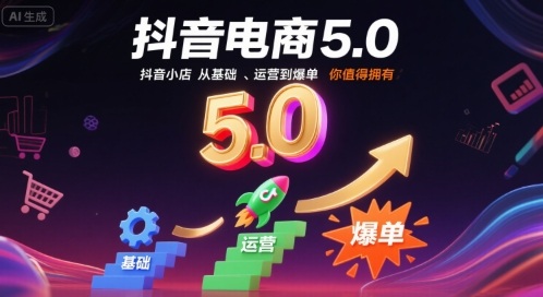 抖音电商5.0，抖音小店从基础、运营到爆单，你值得拥有-清风
