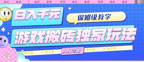 游戏搬砖独家玩法，日入1k+，保姆级教学，人人可做，纯干货【揭秘】-清风