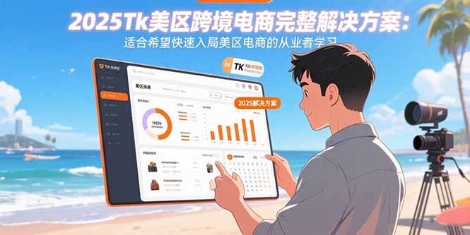 2025Tk美区跨境电商完整解决方案：适合希望快速入局美区电商的从业者学习-清风