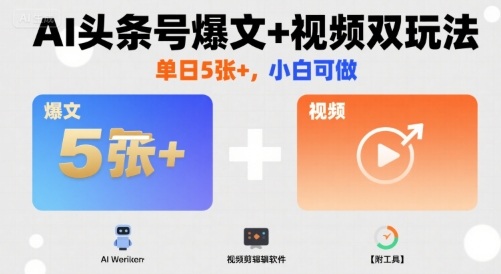 AI头条号爆文+视频双玩法，单日5张+，小白可做【附工具】-清风