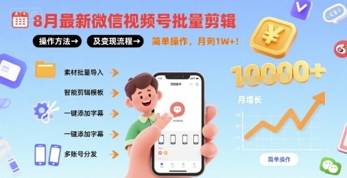 8月最新微信视频号批量剪辑操作方法及变现流程，简单操作，月入1w+-清风