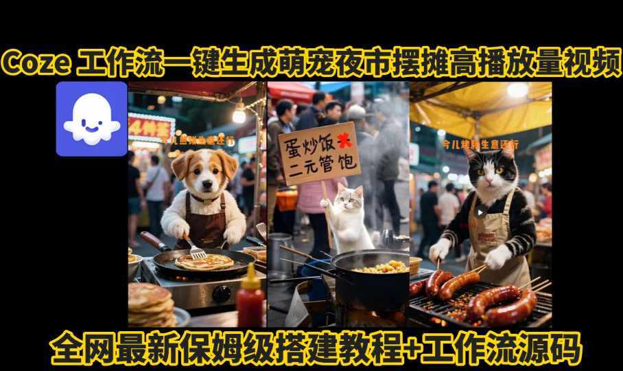 coze工作流一键生成萌宠夜市摆摊AI高赞高播放量视频保姆级拆解教程-清风