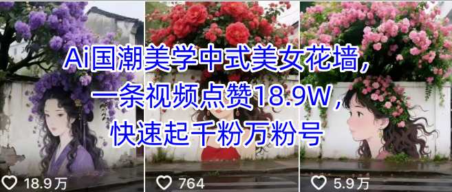 Ai国潮美学中式美女花墙，一条视频点赞18.9W，快速起千粉万粉号-清风