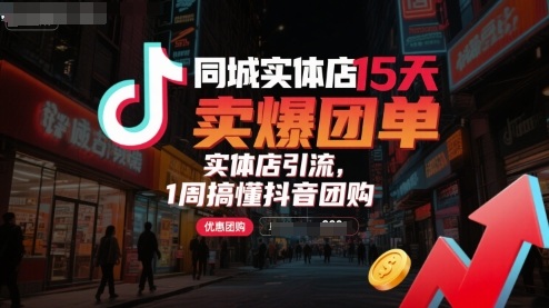 同城实体店15天卖爆团单，实体店引流，1周搞懂抖音团购-清风