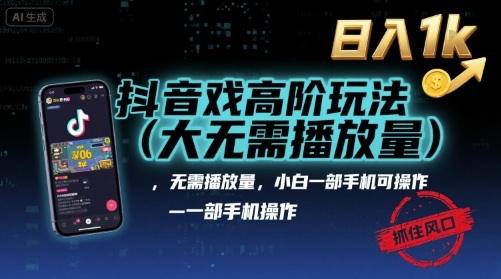 抖音游戏高阶玩法(大佬私藏)，无需播放量，小白一部手机可操作，日入1k，抓住风口轻松变现【揭秘】-清风