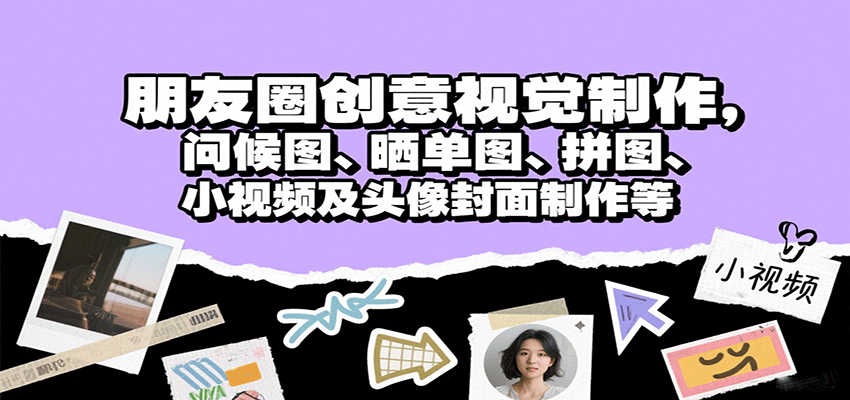 朋友圈创意视觉制作，问候图、晒单图、拼图、小视频及头像封面制作等-清风