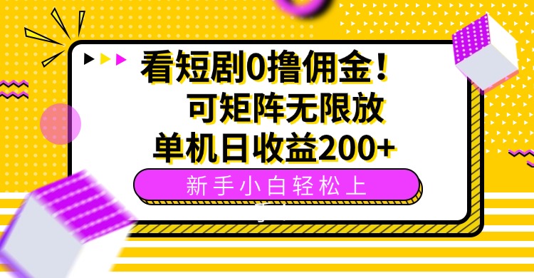 看短剧0撸佣金，可矩阵无限放大，单机日收益200+，新手小白轻松上手！-清风