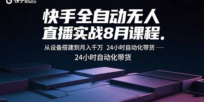 快手全自动无人直播实战8月课程：从设备搭建到月入千万 24小时自动化带货-清风