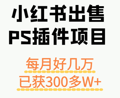 小红书出售PS插件项目，每月都收入好几万，长期操作已获利300多W+-清风