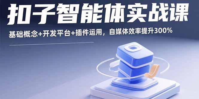 扣子智能体实战课，基础概念+开发平台+插件运用，自媒体效率提升300%-清风