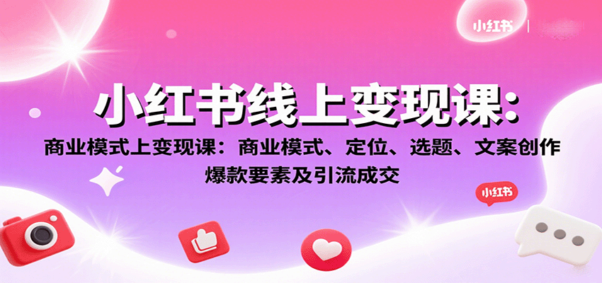 小红书线上变现课：商业模式、定位、选题、文案创作、爆款要素及引流成交-清风