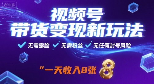 视频号带货变现新玩法，无需露脸，无需粉丝，无任何封号风险，一天收益8张【揭秘】-清风
