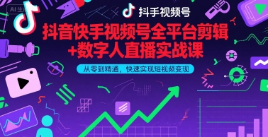 抖音快手视频号全平台剪辑+数字人直播实战课，从零到精通，快速实现短视频变现(更新9月)​-清风