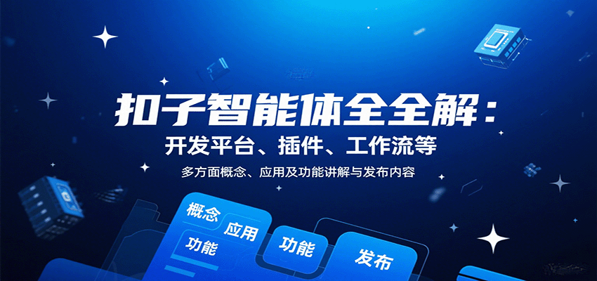 扣子智能体全解：开发平台、插件、工作流等多方面概念、应用及功能讲解与发布内容-清风