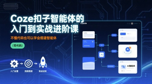 Coze扣子智能体的入门到实战进阶课，不懂代码也可以学会搭建智能体-清风