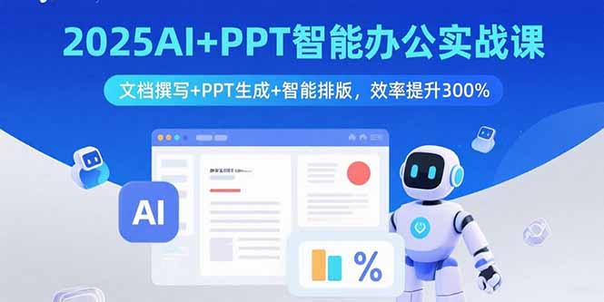 2025AI+PPT智能办公实战课：文档撰写+PPT生成+智能排版，效率提升300%-清风