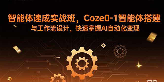 智能体速成实战班，Coze0-1智能体搭建与工作流设计，快速掌握AI自动化变现-清风