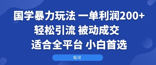 国学暴力玩法：一单利润2张+轻松引流 被动成交  适合全平台   小白首选-清风