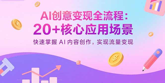 AI创意变现全流程：20+核心应用场景，快速掌握AI内容创作，实现流量变现-清风